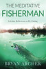 The Meditative Fisherman: Lifetime Reflections On Fly Fishing