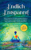 Endlich Entspannt!: Mit Effektiven Entspannungstechniken Gelassenheit Lernen, Stress Verringern Und Anspannungen Nachhaltig Lösen - Inkl. Den Besten Tipps Zum Stressabbau (German Edition)