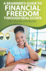 A Beginner's Guide To Financial Freedom Through Real Estate