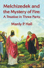 Melchizedek And The Mystery Of Fire: A Treatise In Three Parts: A Treatise In Three Parts By Manly P. Hal