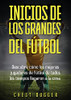 Inicios De Los Grandes Del Fútbol: Descubre Cómo Los Mejores Jugadores De Fútbol De Todos Los Tiempos Llegaron A La Cima (Entrenamientos De Fútbol) (Spanish Edition)