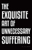 The Exquisite Art Of Unnecessary Suffering