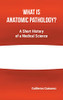 What Is Anatomic Pathology?: A Short History Of A Medical Science