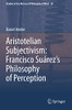 Aristotelian Subjectivism: Francisco SuárezS Philosophy Of Perception (Studies In The History Of Philosophy Of Mind, 28)