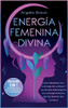 Energía Femenina Divina: Cómo Manifestar Con La Energía De La Diosa Y Los Secretos Del Despertar De La Energía Femenina Que No Quieren Que Conozcas ... De La Energía Femenina) (Spanish Edition)