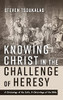 Knowing Christ In The Challenge Of Heresy: A Christology Of The Cults, A Christology Of The Bible