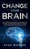 Change Your Brain: Daily Habits For Build Mental Toughness. How To Train Your Mind Trough Positive Thoughts And Change Mindset For Change Your Life