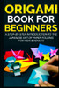 Origami Book For Beginners: A Step-By-Step Introduction To The Japanese Art Of Paper Folding For Kids & Adults (Origami Books For Beginners)