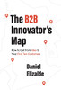 The B2B Innovator's Map: How To Get From Idea To Your First Ten Customers
