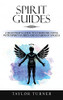 Spirit Guides: A Beginner's Guide To Communicating With Spirit Guides And Guardian Angels