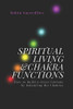 Spiritual Living & Chakra Functions: How to Build a Great Fortune by Balancing the Chakras