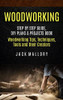 Woodworking: Step By Step Guide, Diy Plans & Projects Book (Woodworking Tips, Techniques, Tools And Their Creators)