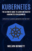 Kubernetes: The Ultimate Guide To Learn And Master Kubernetes For Beginners (Effectively Learn Kubernetes Step-By-Step)