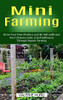 Mini Farming: Grow Your Own Produce And Be Self-Sufficient (Your Ultimate Guide To Self Sufficiency Through Organic Farming)