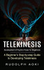 Telekinesis: Development Of Psychic Power For Beginners (A Beginner's Step-By-Step Guide To Developing Telekinesis)