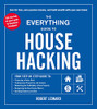 The Everything Guide To House Hacking: Your Step-By-Step Guide To: Financing A House Hack, Finding Ideal Properties And Tenants, Maximizing The ... Real Estate Market, Avoiding Unnecessary Risk