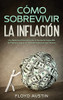 Cómo Sobrevivir La Inflación: Una Guía Para Ponerle Frente Al Aumento Imparable De Precios Y Lograr La Libertad Financiera Que Deseas (Spanish Edition)
