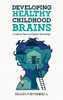 Developing Healthy Childhood Brains: A Guide For Parent And Teacher Partnerships