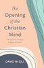 The Opening Of The Christian Mind: Taking Every Thought Captive To Christ