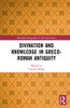 Divination and Knowledge in Greco-Roman Antiquity (Routledge Monographs in Classical Studies)