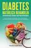 Diabetes Natürlich Behandeln  Hinweise Eines Betroffenen: Diese Ernährung Und Diabetiker-Diäten Helfen Wirklich. So Regulieren Sie Ihren Blutzuckerspiegel Ohne Medikamente (German Edition)