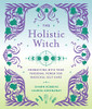 The Holistic Witch: Connecting With Your Personal Power For Magickal Self-Care (Volume 10) (The Modern-Day Witch)