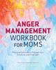 Anger Management Workbook For Moms: Practical Exercises To Manage Your Emotions And Find Calm