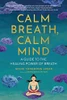 Calm Breath, Calm Mind: A Guide To The Healing Power Of Breath