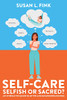 Self-Care: Selfish Or Sacred?: An Interactive Guide To Myths And Misunderstandings