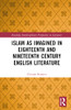 Islam as Imagined in Eighteenth and Nineteenth Century English Literature (Routledge Interdisciplinary Perspectives on Literature)