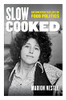 Slow Cooked: An Unexpected Life in Food Politics (Volume 78) (California Studies in Food and Culture)