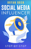 Social Media Influencer Step-By-Step: Learn How To Build Your Personal Brand And Grow Your Business