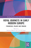 Royal Journeys in Early Modern Europe: Progresses, Palaces and Panache (Routledge Research in Early Modern History)