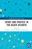 Sport and Protest in the Black Atlantic (Routledge Research in Sports History)