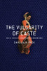 The Vulgarity of Caste: Dalits, Sexuality, and Humanity in Modern India (South Asia in Motion)