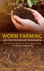 Worm Farming: Learn About Vermiculture and Vermicomposting(The Practical Guide to This Unique Form of Natural Composting)