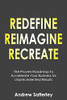 Redefine Reimagine Recreate: The Proven Roadmap to Accelerate Your Business for Unprecedented Results