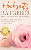 Hochzeits Ratgeber - Der entspannte Weg zur Hochzeit: Schritt für Schritt ohne Stress zur unvergesslichen Traumhochzeit - inkl. Checkliste und den besten Tipps (German Edition)