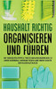 Haushalt richtig organisieren und führen: Mit den besten Tipps & Tricks im Handumdrehen zu mehr Ordnung, weniger Stress und mehr Geld in der Haushaltskasse (German Edition)