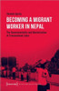 Becoming a Migrant Worker in Nepal: The Governmentality and Marketization of Transnational Labor (Culture and Social Practice)