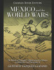 Mexico and the World Wars: The History of Germany’s Efforts to Involve Mexico in World War I and World War II