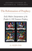 The Reformation Of Prophecy: Early Modern Interpretations Of The Prophet & Old Testament Prophecy (Oxford Studies In Historical Theology)
