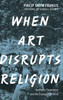When Art Disrupts Religion: Aesthetic Experience And The Evangelical Mind