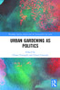 Urban Gardening as Politics (Routledge Equity, Justice and the Sustainable City series)