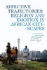 Affective Trajectories: Religion and Emotion in African Cityscapes (Religious Cultures of African and African Diaspora People) - 9781478006268