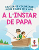 À L'Instar De Papa : Cahier De Coloriage Pour Filles De 4 Ans (French Edition)