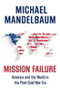 Mission Failure: America And The World In The Post-Cold War Era
