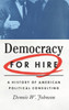Democracy For Hire: A History Of American Political Consulting