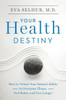 Your Health Destiny: How To Unlock Your Natural Ability To Overcome Illness, Feel Better, And Live Longer