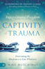Supernatural Freedom from the Captivity of Trauma: Overcoming the Hindrance to Your Wholeness